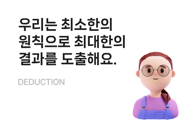 우리는 최소한의
                                        원칙으로 최대한의
                                        결과를 도출해요.